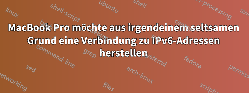 MacBook Pro möchte aus irgendeinem seltsamen Grund eine Verbindung zu IPv6-Adressen herstellen