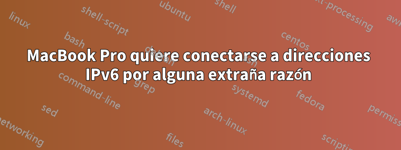 MacBook Pro quiere conectarse a direcciones IPv6 por alguna extraña razón