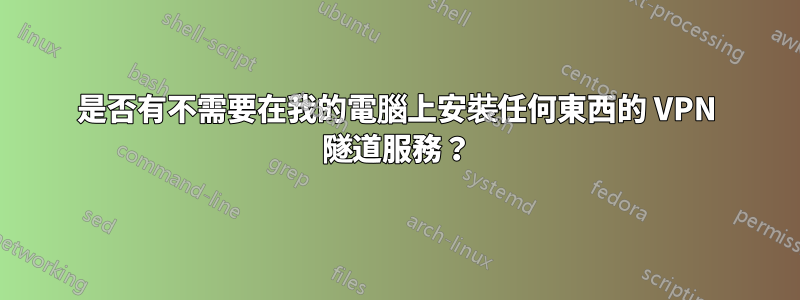 是否有不需要在我的電腦上安裝任何東西的 VPN 隧道服務？