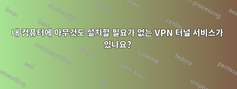 내 컴퓨터에 아무것도 설치할 필요가 없는 VPN 터널 서비스가 있나요?