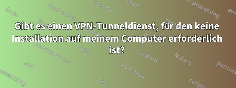 Gibt es einen VPN-Tunneldienst, für den keine Installation auf meinem Computer erforderlich ist?