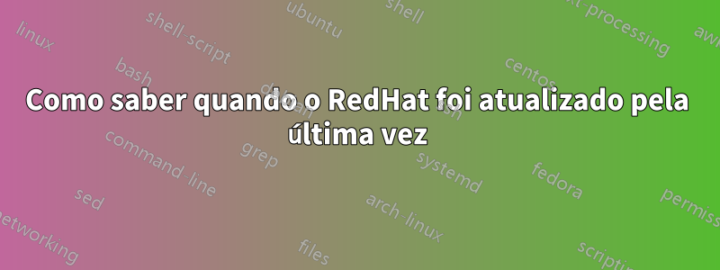 Como saber quando o RedHat foi atualizado pela última vez