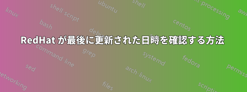 RedHat が最後に更新された日時を確認する方法