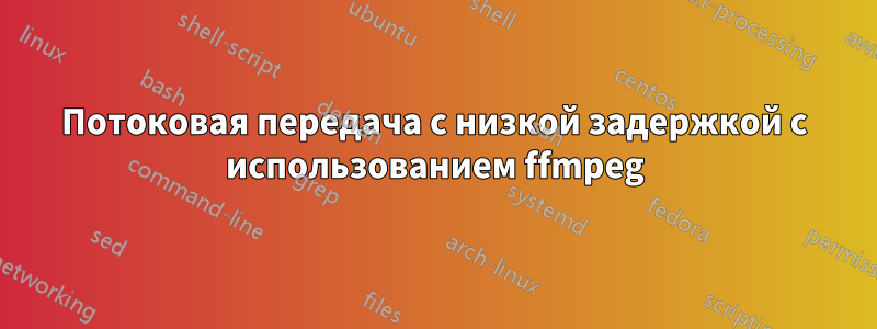 Потоковая передача с низкой задержкой с использованием ffmpeg