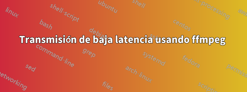 Transmisión de baja latencia usando ffmpeg