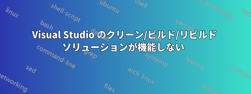 Visual Studio のクリーン/ビルド/リビルド ソリューションが機能しない 