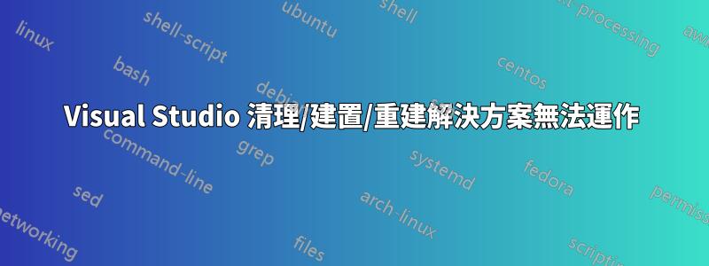 Visual Studio 清理/建置/重建解決方案無法運作