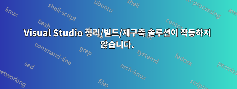 Visual Studio 정리/빌드/재구축 솔루션이 작동하지 않습니다.