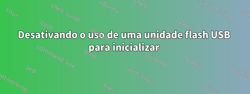 Desativando o uso de uma unidade flash USB para inicializar