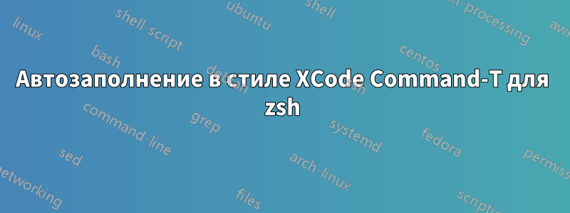 Автозаполнение в стиле XCode Command-T для zsh