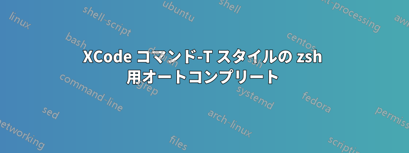 XCode コマンド-T スタイルの zsh 用オートコンプリート