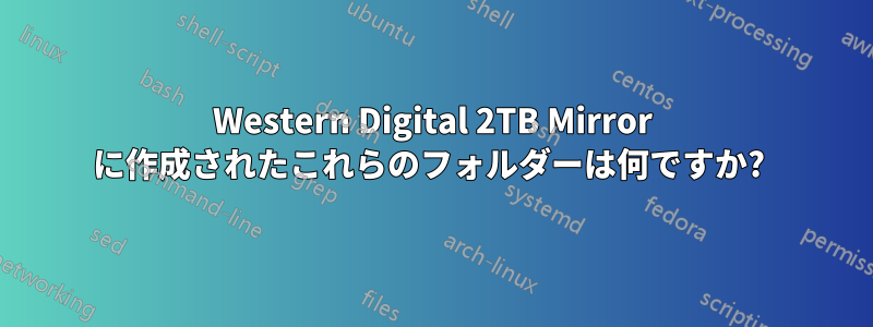 Western Digital 2TB Mirror に作成されたこれらのフォルダーは何ですか? 