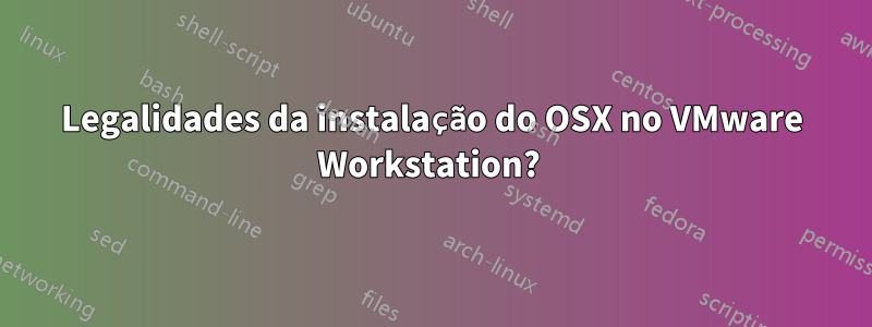 Legalidades da instalação do OSX no VMware Workstation? 