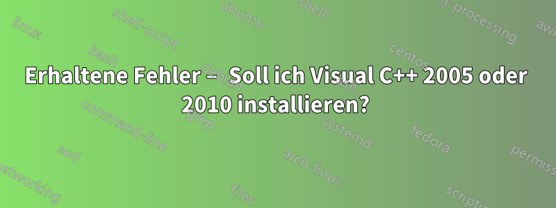 Erhaltene Fehler – Soll ich Visual C++ 2005 oder 2010 installieren?