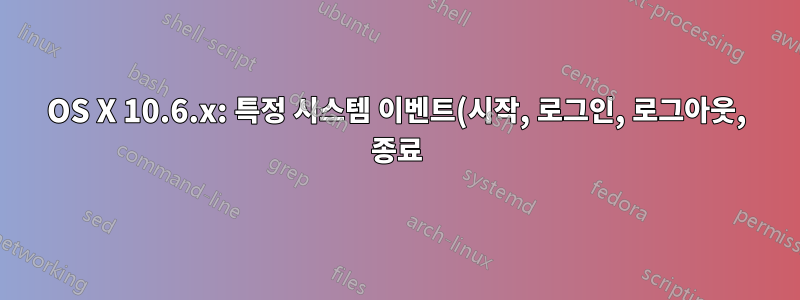 OS X 10.6.x: 특정 시스템 이벤트(시작, 로그인, 로그아웃, 종료) 시 스크립트를 시작하기 위해 launchd를 사용하는 방법은 무엇입니까?