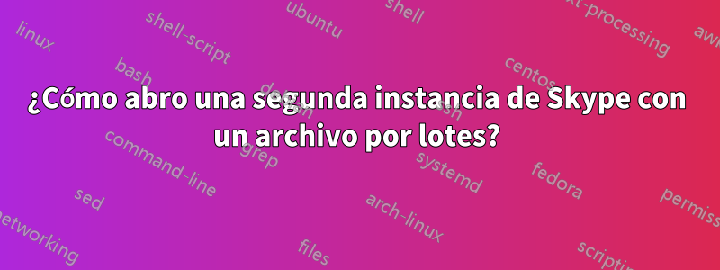 ¿Cómo abro una segunda instancia de Skype con un archivo por lotes?