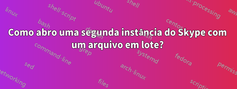 Como abro uma segunda instância do Skype com um arquivo em lote?