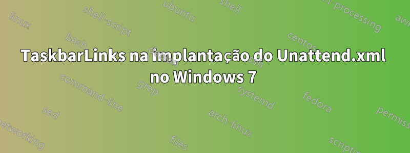 TaskbarLinks na implantação do Unattend.xml no Windows 7