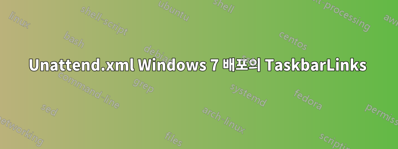 Unattend.xml Windows 7 배포의 TaskbarLinks