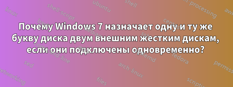 Почему Windows 7 назначает одну и ту же букву диска двум внешним жестким дискам, если они подключены одновременно?