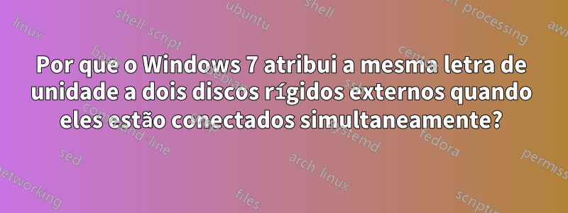 Por que o Windows 7 atribui a mesma letra de unidade a dois discos rígidos externos quando eles estão conectados simultaneamente?