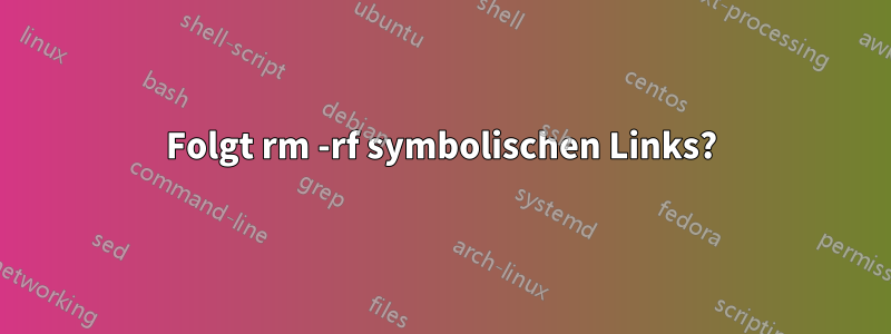 Folgt rm -rf symbolischen Links?