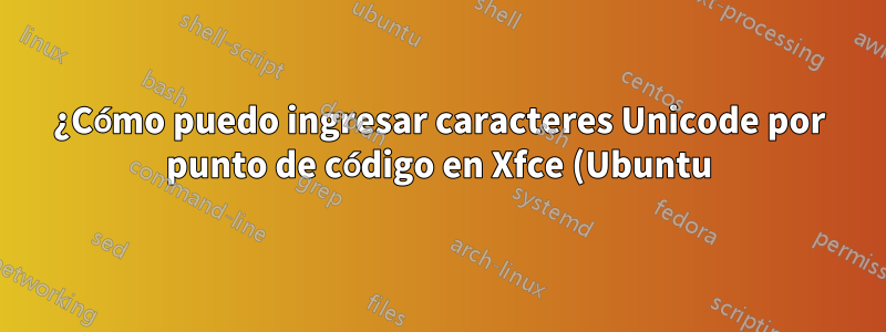 ¿Cómo puedo ingresar caracteres Unicode por punto de código en Xfce (Ubuntu)?