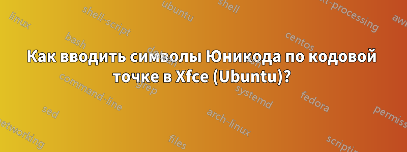 Как вводить символы Юникода по кодовой точке в Xfce (Ubuntu)?