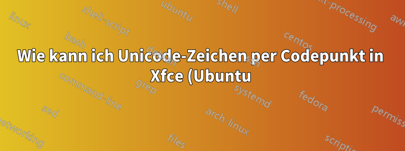 Wie kann ich Unicode-Zeichen per Codepunkt in Xfce (Ubuntu) eingeben?