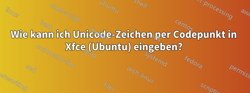 Wie kann ich Unicode-Zeichen per Codepunkt in Xfce (Ubuntu) eingeben?