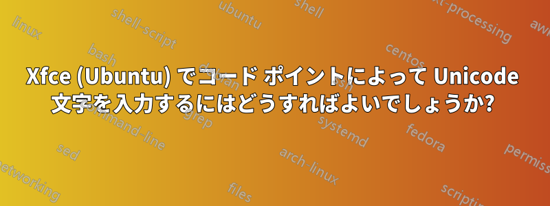 Xfce (Ubuntu) でコード ポイントによって Unicode 文字を入力するにはどうすればよいでしょうか?