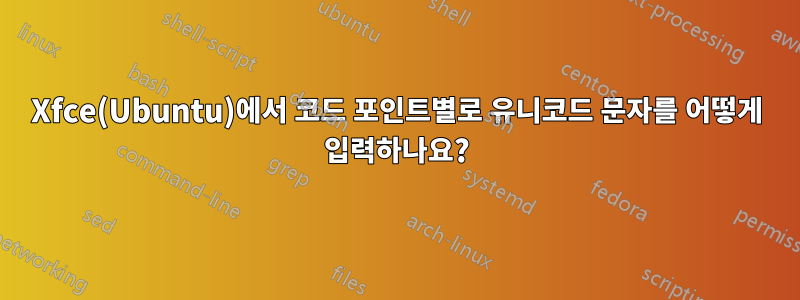 Xfce(Ubuntu)에서 코드 포인트별로 유니코드 문자를 어떻게 입력하나요?