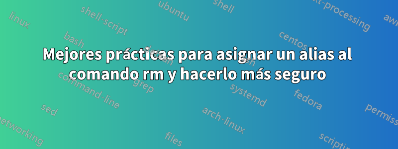 Mejores prácticas para asignar un alias al comando rm y hacerlo más seguro