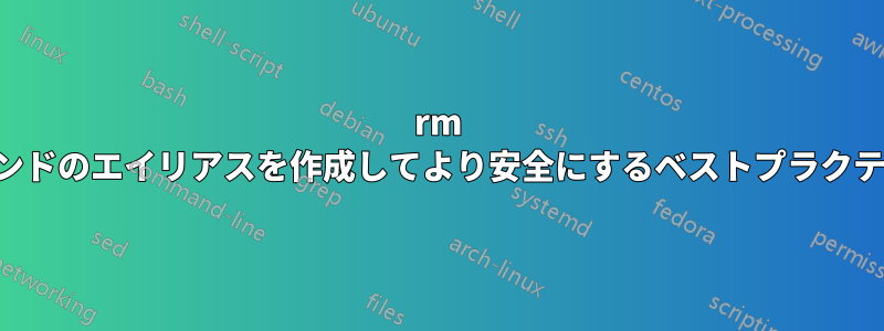 rm コマンドのエイリアスを作成してより安全にするベストプラクティス