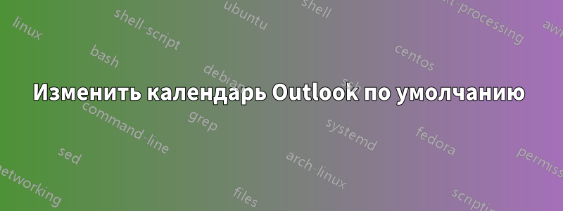 Изменить календарь Outlook по умолчанию