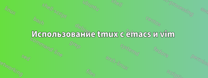 Использование tmux с emacs и vim