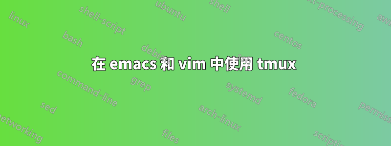 在 emacs 和 vim 中使用 tmux