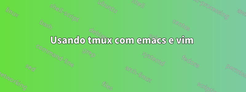 Usando tmux com emacs e vim