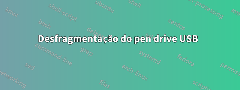 Desfragmentação do pen drive USB 