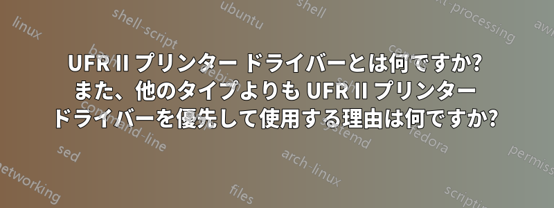 UFR II プリンター ドライバーとは何ですか? また、他のタイプよりも UFR II プリンター ドライバーを優先して使用する理由は何ですか?