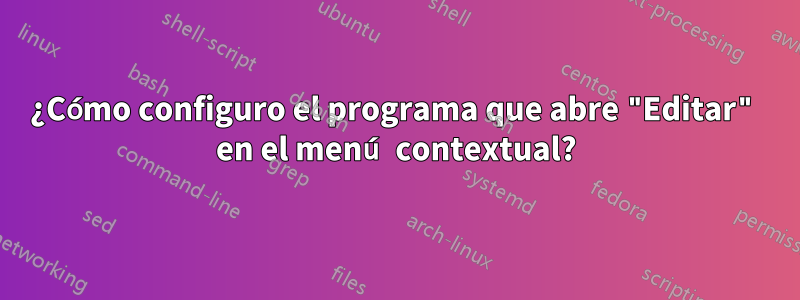 ¿Cómo configuro el programa que abre "Editar" en el menú contextual?