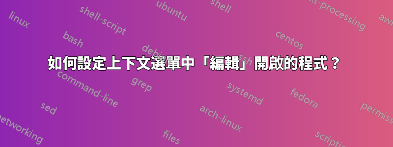 如何設定上下文選單中「編輯」開啟的程式？