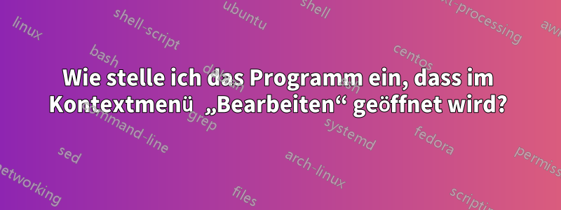 Wie stelle ich das Programm ein, dass im Kontextmenü „Bearbeiten“ geöffnet wird?