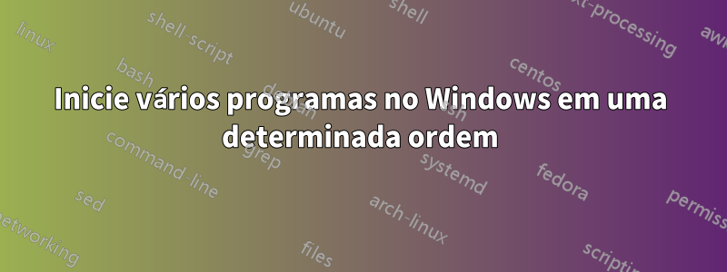 Inicie vários programas no Windows em uma determinada ordem