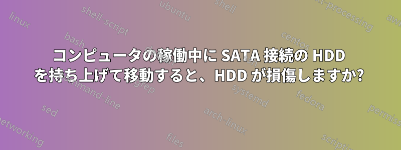 コンピュータの稼働中に SATA 接続の HDD を持ち上げて移動すると、HDD が損傷しますか?