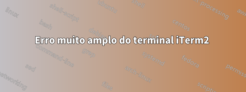 Erro muito amplo do terminal iTerm2