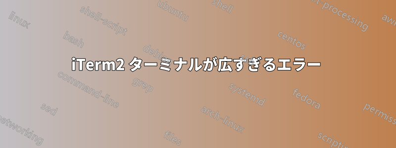 iTerm2 ターミナルが広すぎるエラー