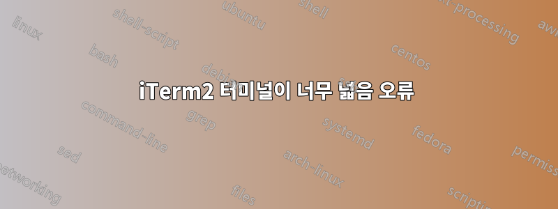 iTerm2 터미널이 너무 넓음 오류