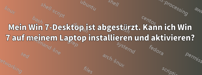 Mein Win 7-Desktop ist abgestürzt. Kann ich Win 7 auf meinem Laptop installieren und aktivieren?