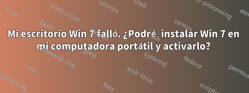 Mi escritorio Win 7 falló. ¿Podré instalar Win 7 en mi computadora portátil y activarlo?